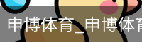 申博体育_申博体育官网 - 专业体育赛事平台